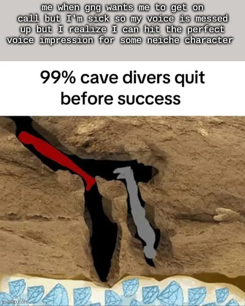 idk ts meme might be buns | me when gng wants me to get on call but I'm sick so my voice is messed up but I realize I can hit the perfect voice impression for some neiche character | image tagged in cave diver quit | made w/ Imgflip meme maker