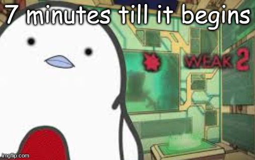 Weak | 7 minutes till it begins | image tagged in weak | made w/ Imgflip meme maker