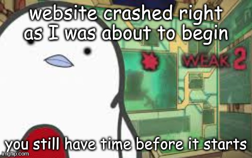 Weak | website crashed right as I was about to begin; you still have time before it starts | image tagged in weak | made w/ Imgflip meme maker