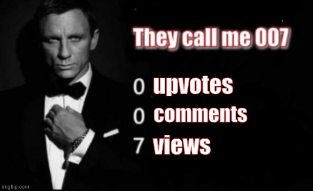 Watch this get 0 upvotes, 0 comments, and 7 views lmao | upvotes; comments; views | image tagged in they call me 007,real,memes,making memes | made w/ Imgflip meme maker