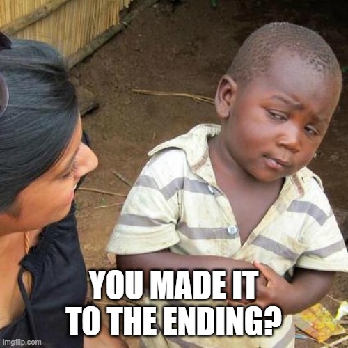 You made it to the ending? | image tagged in memes,third world skeptical kid | made w/ Imgflip meme maker