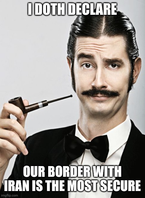 snob | I doth declare Our border with Iran is the most secure | image tagged in snob | made w/ Imgflip meme maker