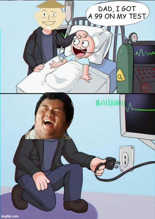 99% | dad, i got a 99 on my test | image tagged in pull the plug 1 | made w/ Imgflip meme maker