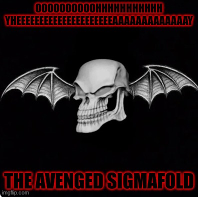 papa big chin | oooooooooohhhhhhhhhhh yheeeeeeeeeeeeeeeeeeeeeaaaaaaaaaaaaay; the avenged sigmafold | image tagged in papa big chin | made w/ Imgflip meme maker