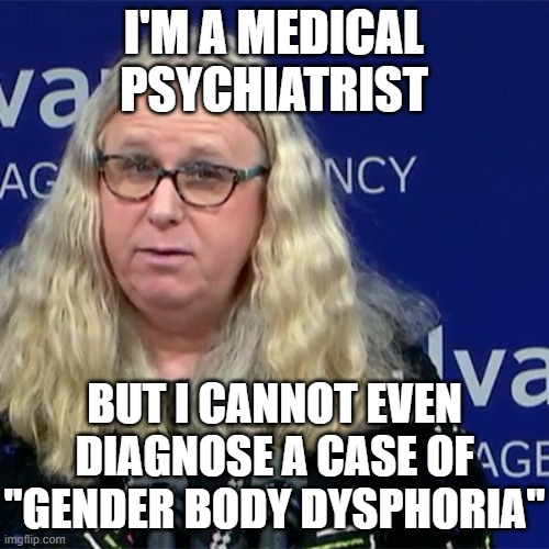 I'm a medical psychiatrist but I cannot even diagnose a case of "gender body dysphoria" | image tagged in rachel levine | made w/ Imgflip meme maker