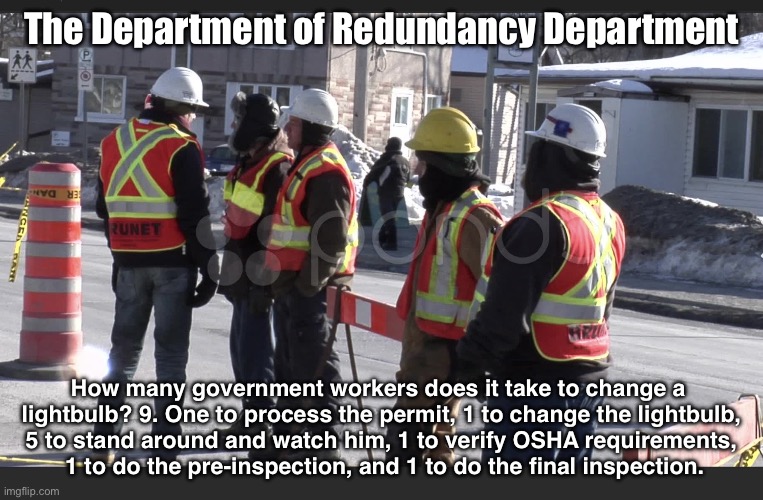 The Department of Redundancy Department | The Department of Redundancy Department; How many government workers does it take to change a 
lightbulb? 9. One to process the permit, 1 to change the lightbulb,
 5 to stand around and watch him, 1 to verify OSHA requirements, 
 1 to do the pre-inspection, and 1 to do the final inspection. | image tagged in road workers | made w/ Imgflip meme maker