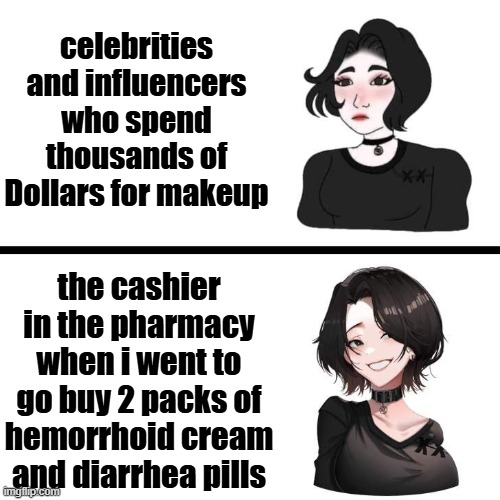 always in the worst moments too!! | celebrities and influencers who spend thousands of Dollars for makeup; the cashier in the pharmacy when i went to go buy 2 packs of hemorrhoid cream and diarrhea pills | image tagged in doomer girl vs anime doomer girl,funny,cashier,relatable | made w/ Imgflip meme maker