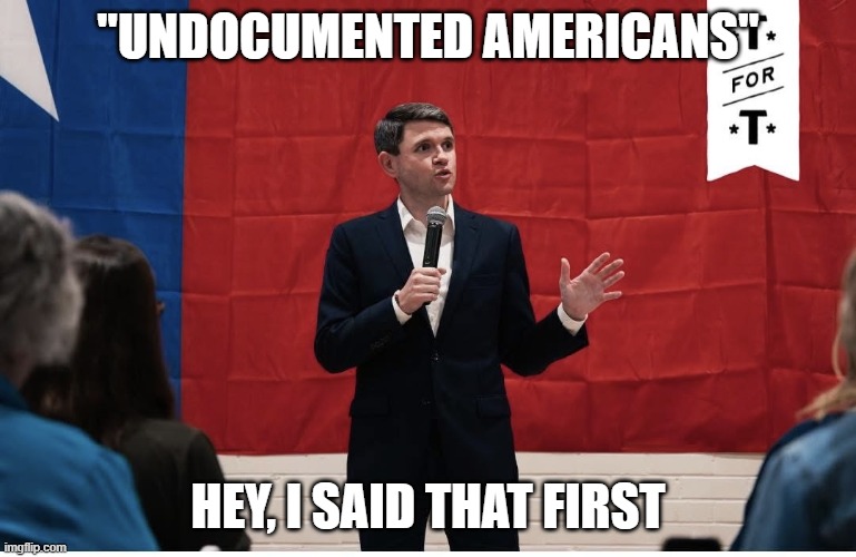 Talarico | "Undocumented americans" hey, I said that first | image tagged in talarico | made w/ Imgflip meme maker