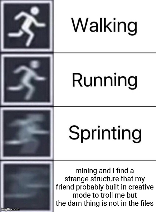 yeah | mining and I find a strange structure that my friend probably built in creative mode to troll me but the darn thing is not in the files | image tagged in walking running sprinting | made w/ Imgflip meme maker