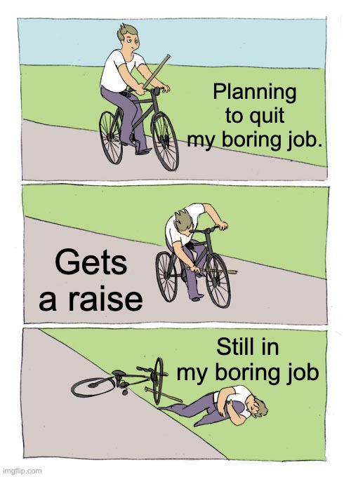 Quit Corporate | Planning to quit my boring job. Gets a raise; Still in my boring job | image tagged in memes,bike fall | made w/ Imgflip meme maker