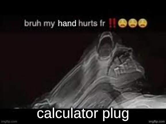 https://imgflip.com/i/anjak5 | calculator plug | image tagged in my hand hurts fr | made w/ Imgflip meme maker