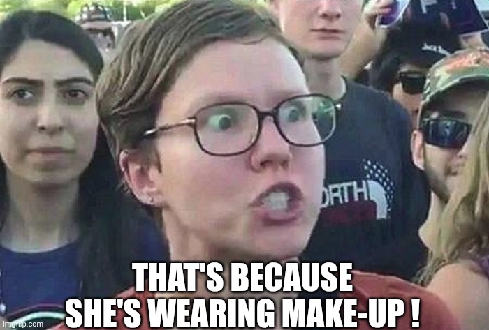 Triggered Liberal | That's because she's wearing make-up ! | image tagged in triggered liberal | made w/ Imgflip meme maker