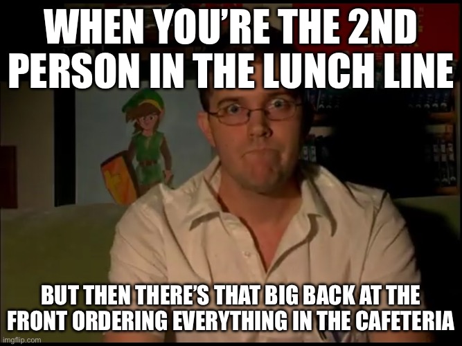 Meme for just fun | When you’re the 2nd person in the lunch line; But then there’s that big back at the front ordering everything in the cafeteria | image tagged in fun | made w/ Imgflip meme maker