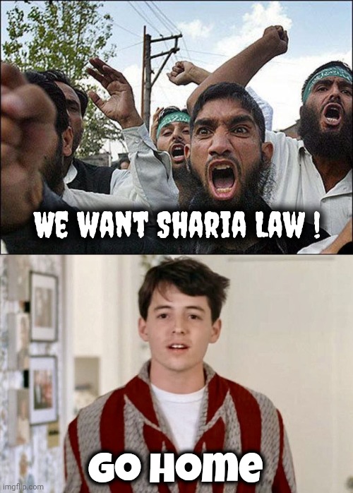 Why are you here ? | We want Sharia Law ! go home | image tagged in muslim rage boy,ferris bueller go home,hostile takeover,radical islam,get out,we don't do that here | made w/ Imgflip meme maker