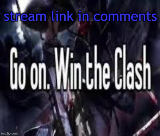 bleh | stream link in comments | image tagged in go on win the clash | made w/ Imgflip meme maker