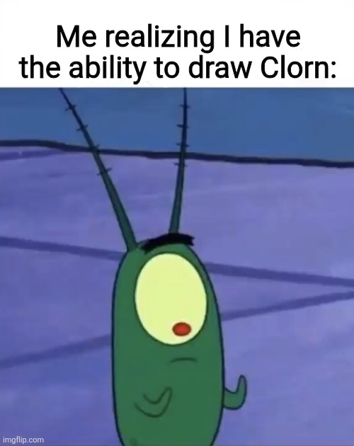 HomelessArtist looking at hands | Me realizing I have the ability to draw Clorn: | image tagged in plankton looking at hands | made w/ Imgflip meme maker