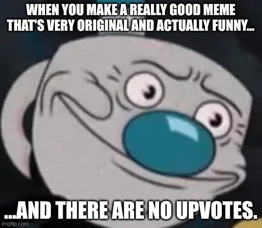 ...bread. | when you make a really good meme that's very original and actually funny... ...and there are no upvotes. | image tagged in mugman,pain | made w/ Imgflip meme maker