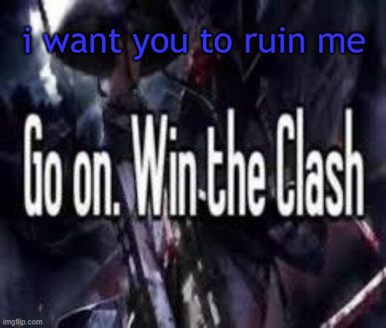 dont actually. | i want you to ruin me | image tagged in go on win the clash | made w/ Imgflip meme maker