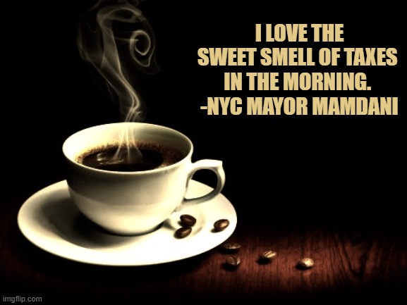 I love the Sweet smell of taxes 
in the morning. 
-nyc Mayor Mamdani | image tagged in coffee lust | made w/ Imgflip meme maker