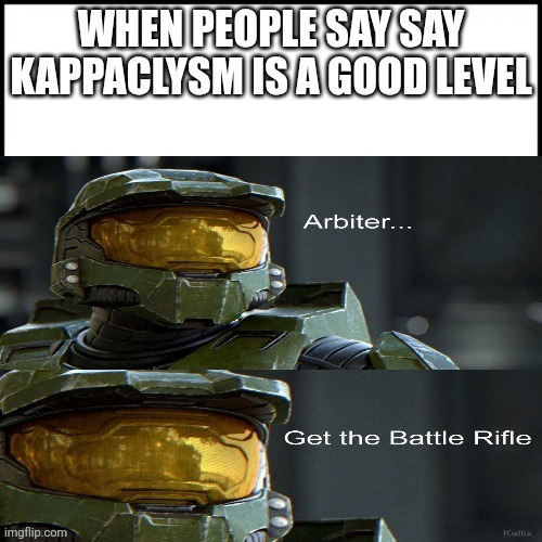 It's probably the worst level on the servers. | When people say say Kappaclysm is a good level | image tagged in halo arbiter get the battle rifle | made w/ Imgflip meme maker