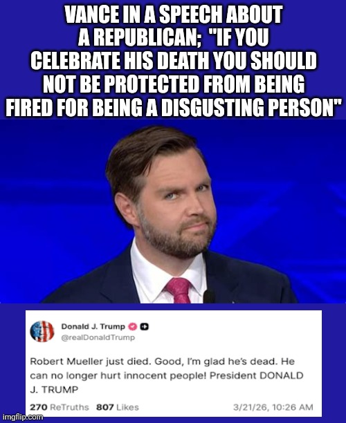 Hypocrites | Vance in a speech about a Republican;  "If you celebrate his death you should not be protected from being fired for being a disgusting person" | image tagged in jd vance side eye,conservative hypocrisy,hypocrites,basket of deplorables,impeach trump,memes | made w/ Imgflip meme maker