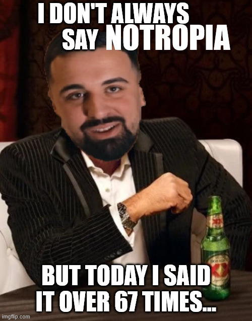 The NOOTROPIA Meme | I don't always say; NOTROPIA; But today I said it over 67 times... | image tagged in the most interesting gio in the world,memes,meme,aaaaaa-memes,laugh-school | made w/ Imgflip meme maker