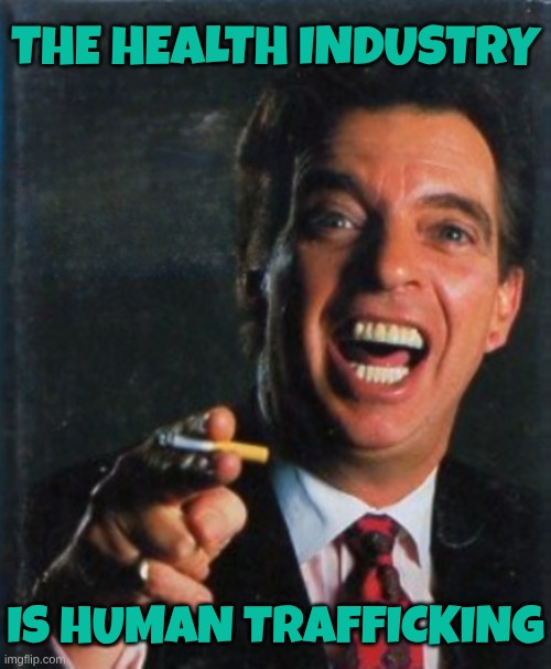 The health industry is Human Trafficking | the health industry; is human trafficking | image tagged in morton downy jr,truth,freedom,health,traffic,crimes against humanity | made w/ Imgflip meme maker