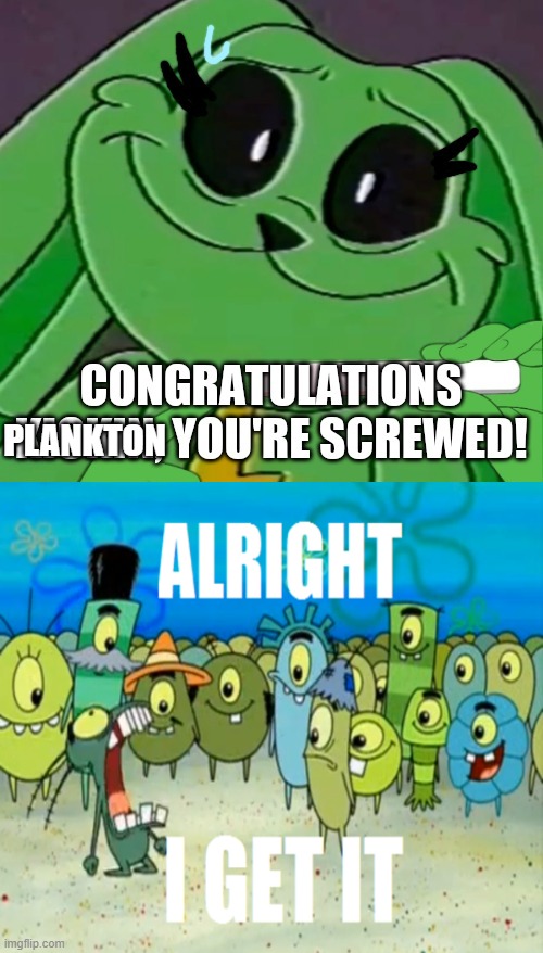 ALRIGHT I GET IT!!! | Plankton | image tagged in ruin this crud d | made w/ Imgflip meme maker