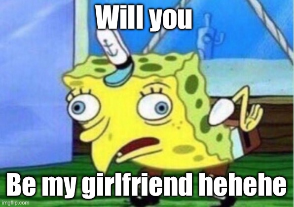 Mocking Spongebob Meme | Will you; Be my girlfriend hehehe | image tagged in memes,mocking spongebob | made w/ Imgflip meme maker