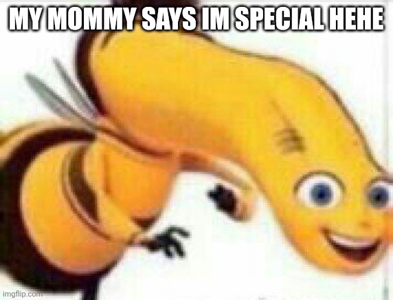 :) | MY MOMMY SAYS IM SPECIAL HEHE | image tagged in bad barry,patrick mom come pick me up i'm scared,why are you reading the tags,why,ill have you know spongebob | made w/ Imgflip meme maker