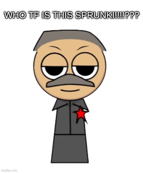what sprunki have i created? | WHO TF IS THIS SPRUNKI!!!!??? | image tagged in sprunki,fanmade sprunkis,incredibox,communism,joseph stalin,stalin | made w/ Imgflip meme maker