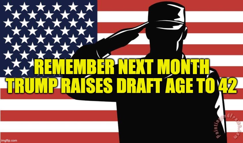Trump raises draft age | Remember next month; Trump raises draft age to 42 | image tagged in trump,maga,draft,republican,iran,project 2026 | made w/ Imgflip meme maker