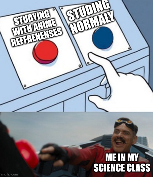 ... | studing normaly; studying with anime reffrenenses; me in my science class | image tagged in dr eggman,anime,school | made w/ Imgflip meme maker