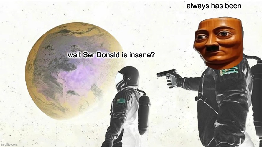 wait Ser Donald is insane? always has been | image tagged in memes,always has been | made w/ Imgflip meme maker