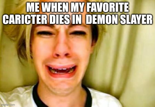 save yourself the pain and make merata your favorite caricter | me when my favorite caricter dies in  demon slayer | image tagged in leave britney alone,demon slayer | made w/ Imgflip meme maker