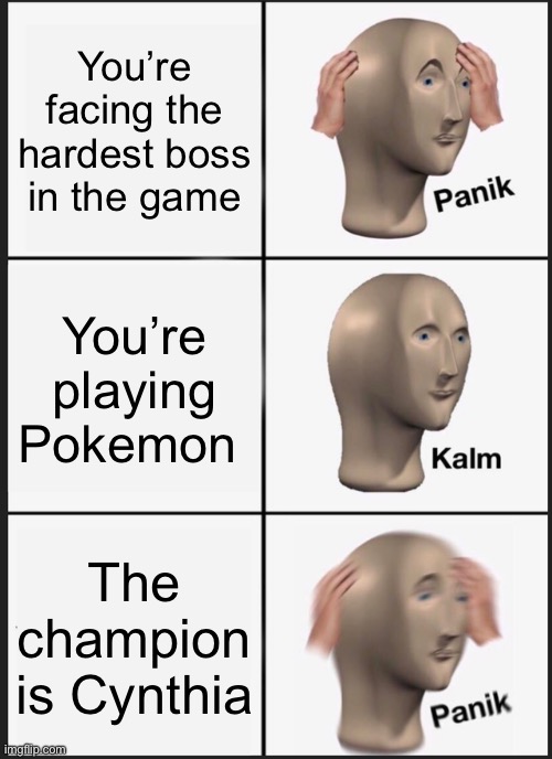 Guys tell me is this fr? | You’re facing the hardest boss in the game; You’re playing Pokemon; The champion is Cynthia | image tagged in memes,panik kalm panik | made w/ Imgflip meme maker