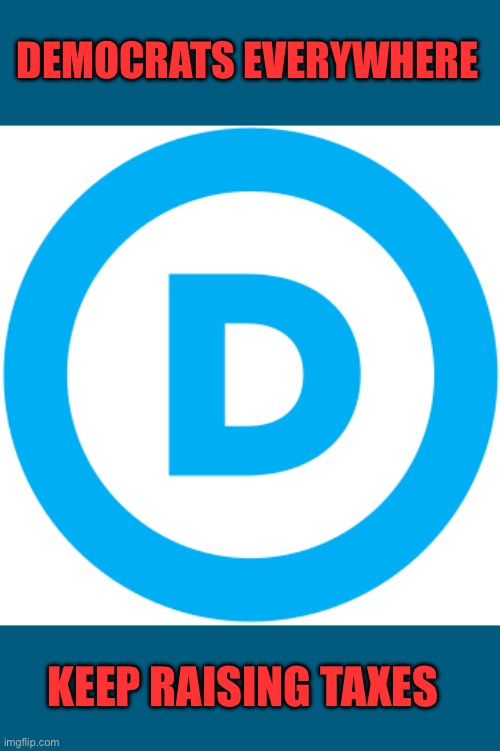 Democrats everywhere Keep raising taxes | image tagged in dnc logo | made w/ Imgflip meme maker