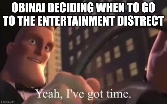 he was probably out to lunch with mistseri | obinai deciding when to go to the entertainment distrect | image tagged in yeah i've got time,demon slayer | made w/ Imgflip meme maker