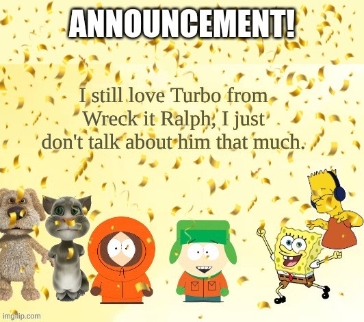 NOTE | I still love Turbo from Wreck it Ralph, I just don't talk about him that much. | image tagged in katthekennyfromspfan009's announcement temp | made w/ Imgflip meme maker