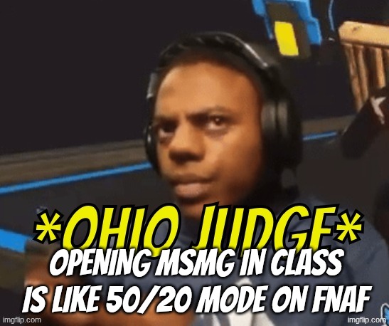 Ohio Judge | opening msmg in class is like 50/20 mode on fnaf | image tagged in ohio judge | made w/ Imgflip meme maker