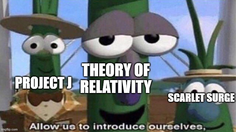 VeggieTales 'Allow us to introduce ourselfs' | scarlet surge Project j theory of relativity | image tagged in veggietales 'allow us to introduce ourselfs' | made w/ Imgflip meme maker
