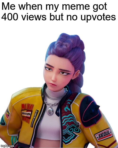 Rumi - How It's Done | Me when my meme got 400 views but no upvotes | image tagged in rumi - how it's done | made w/ Imgflip meme maker