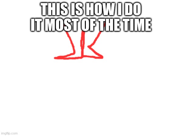 this is how I do it most of the time | made w/ Imgflip meme maker