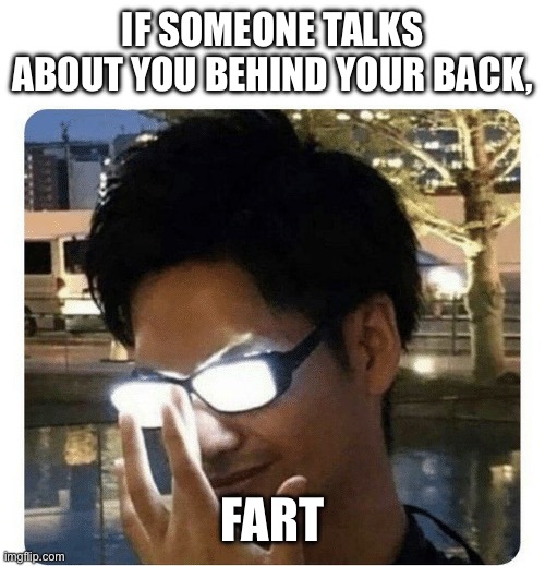 First meme | If someone talks about you behind your back, FART | image tagged in glowing glasses | made w/ Imgflip meme maker