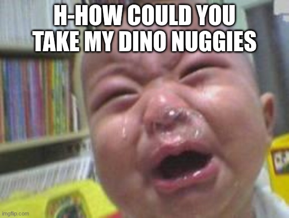 Funny crying baby! | h-how could you take my dino nuggies | image tagged in funny crying baby | made w/ Imgflip meme maker