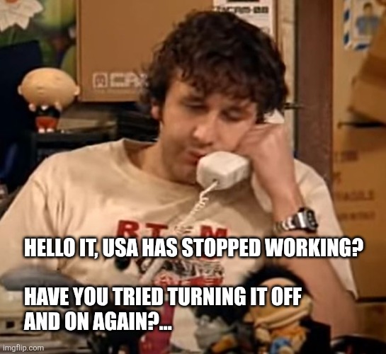USA has stopped working... | Hello IT, USA has stopped working?
 
Have you tried turning it off 
and on again?... | image tagged in it crowd - roy | made w/ Imgflip meme maker