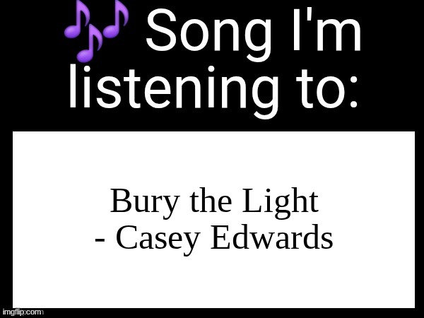 tuffness | Bury the Light - Casey Edwards | image tagged in use this if u wanna post the song ur currently listening to | made w/ Imgflip meme maker