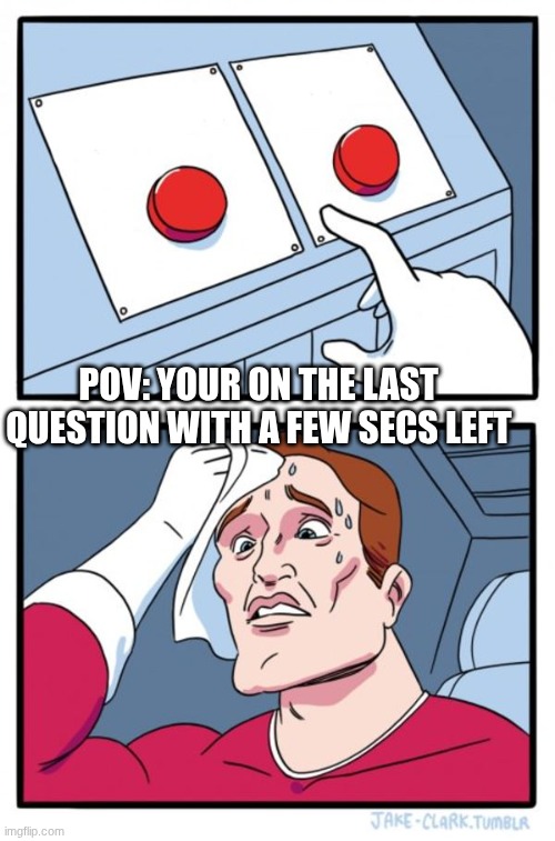 Two Buttons Meme | pov: your on the last question with a few secs left | image tagged in memes,two buttons | made w/ Imgflip meme maker