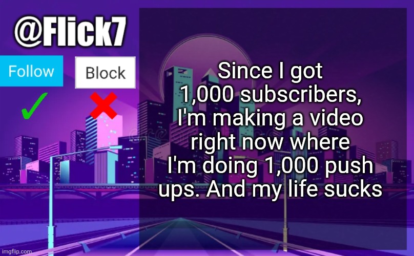 Dont be like me guys | Since I got 1,000 subscribers, I'm making a video right now where I'm doing 1,000 push ups. And my life sucks | image tagged in flick7 announcement template,youtube,1000,subscribers,pushups,excercise | made w/ Imgflip meme maker
