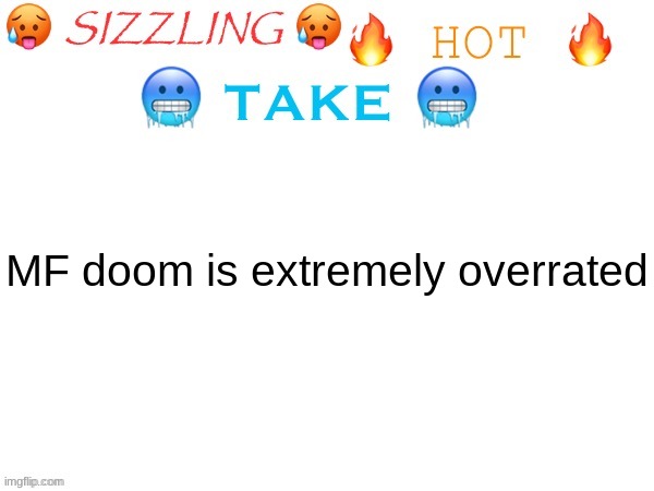 sizzling hot take | MF doom is extremely overrated | image tagged in sizzling hot take | made w/ Imgflip meme maker
